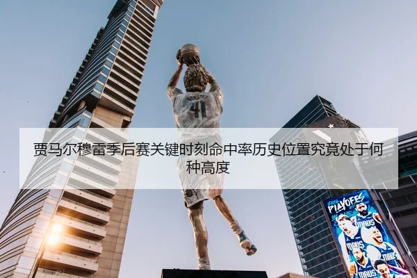 贾马尔穆雷季后赛关键时刻命中率历史位置究竟处于何种高度