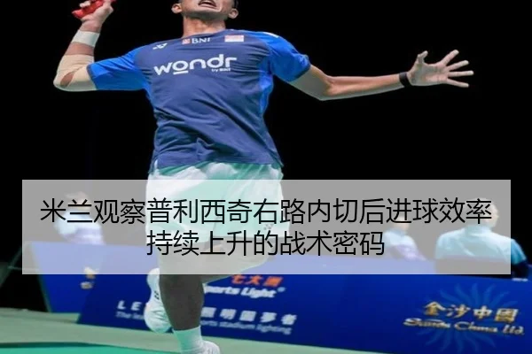 米兰观察普利西奇右路内切后进球效率持续上升的战术密码