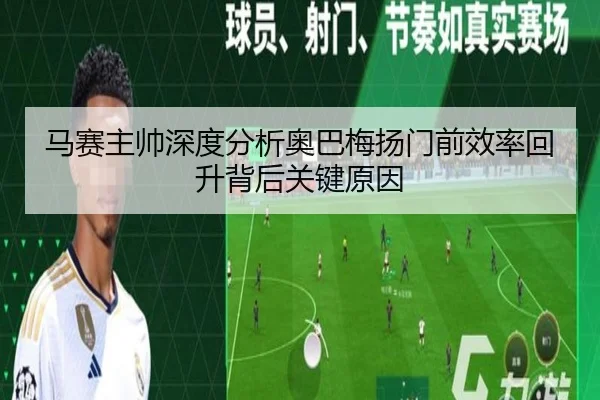 马赛主帅深度分析奥巴梅扬门前效率回升背后关键原因