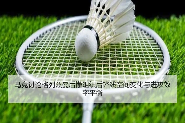 马竞讨论格列兹曼后撤组织后锋线空间变化与进攻效率平衡