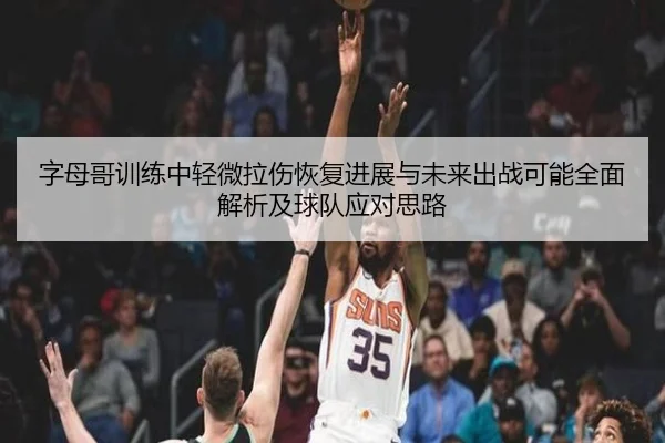 字母哥训练中轻微拉伤恢复进展与未来出战可能全面解析及球队应对思路