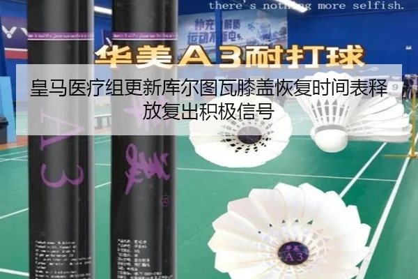 皇马医疗组更新库尔图瓦膝盖恢复时间表释放复出积极信号