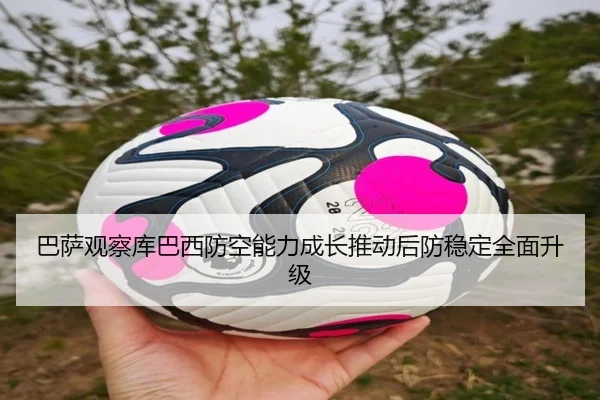 巴萨观察库巴西防空能力成长推动后防稳定全面升级