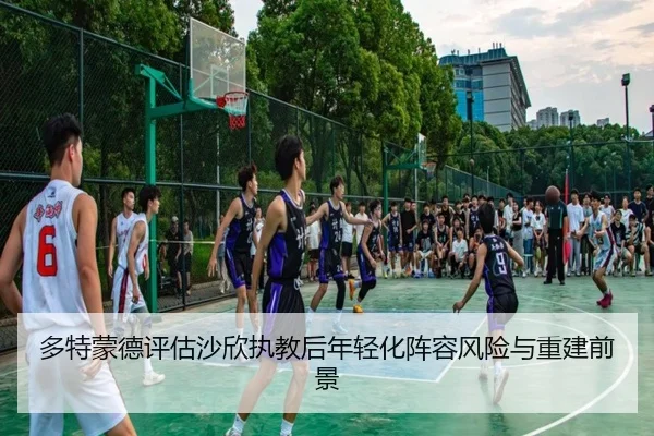多特蒙德评估沙欣执教后年轻化阵容风险与重建前景