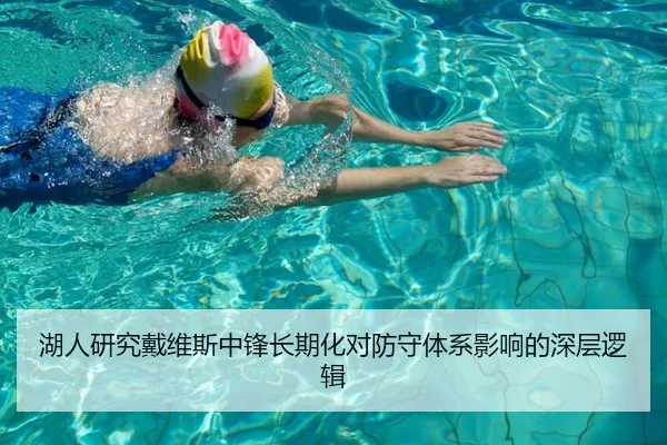 湖人研究戴维斯中锋长期化对防守体系影响的深层逻辑