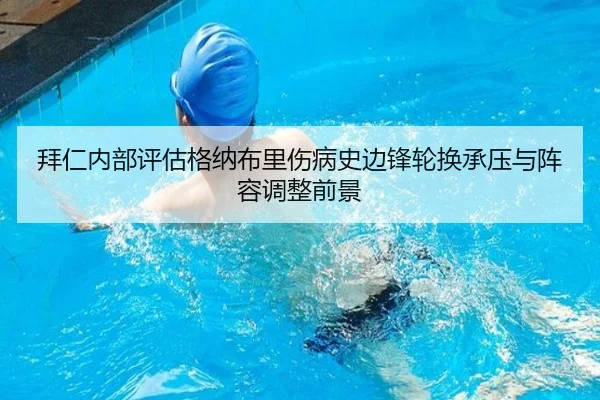 拜仁内部评估格纳布里伤病史边锋轮换承压与阵容调整前景