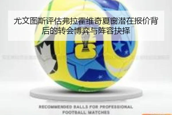 尤文图斯评估弗拉霍维奇夏窗潜在报价背后的转会博弈与阵容抉择