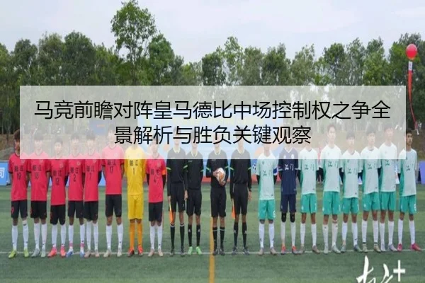 马竞前瞻对阵皇马德比中场控制权之争全景解析与胜负关键观察