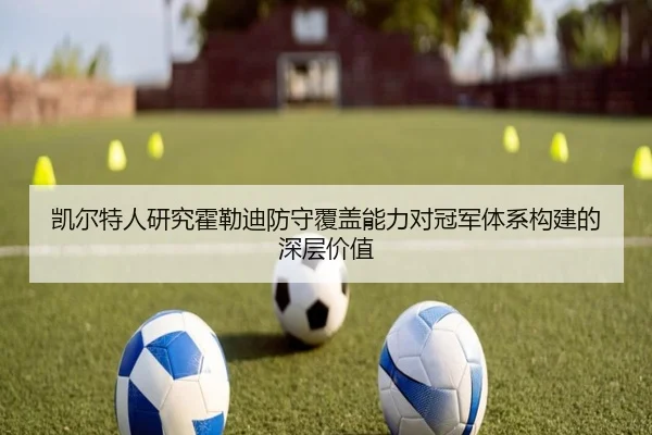 凯尔特人研究霍勒迪防守覆盖能力对冠军体系构建的深层价值